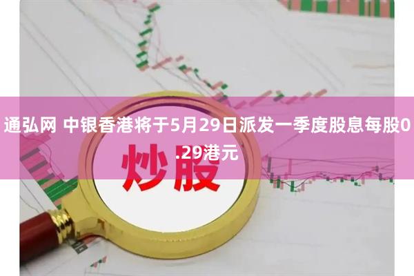 通弘网 中银香港将于5月29日派发一季度股息每股0.29港元