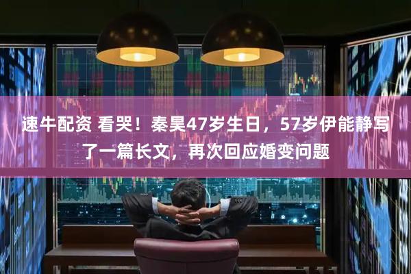速牛配资 看哭！秦昊47岁生日，57岁伊能静写了一篇长文，再次回应婚变问题