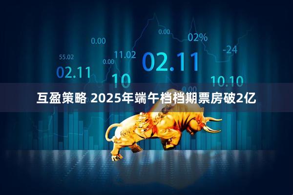 互盈策略 2025年端午档档期票房破2亿