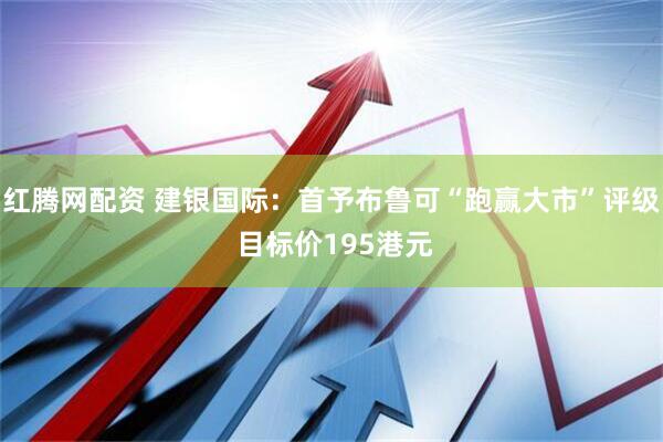 红腾网配资 建银国际：首予布鲁可“跑赢大市”评级 目标价195港元