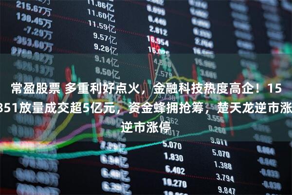 常盈股票 多重利好点火，金融科技热度高企！159851放量成交超5亿元，资金蜂拥抢筹，楚天龙逆市涨停