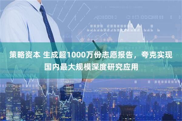 策略资本 生成超1000万份志愿报告，夸克实现国内最大规模深度研究应用