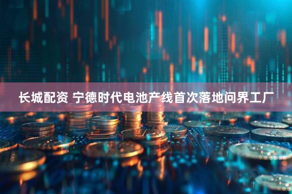 长城配资 宁德时代电池产线首次落地问界工厂