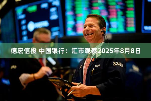 德宏信投 中国银行：汇市观察2025年8月8日