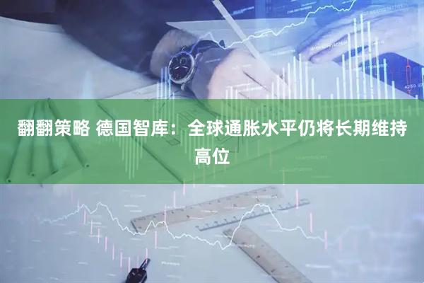 翻翻策略 德国智库：全球通胀水平仍将长期维持高位