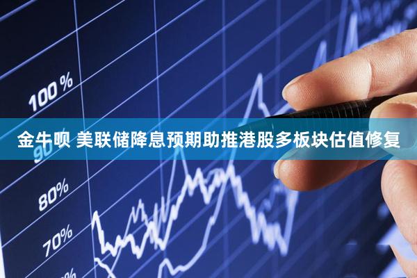 金牛呗 美联储降息预期助推港股多板块估值修复
