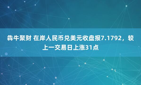 犇牛聚财 在岸人民币兑美元收盘报7.1792，较上一交易日上涨31点