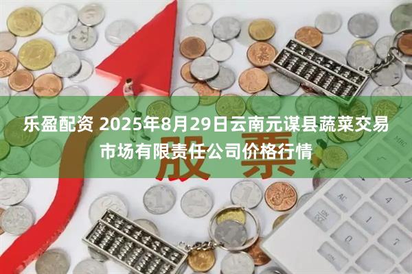 乐盈配资 2025年8月29日云南元谋县蔬菜交易市场有限责任公司价格行情