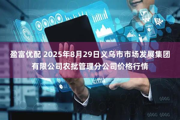 盈富优配 2025年8月29日义乌市市场发展集团有限公司农批管理分公司价格行情