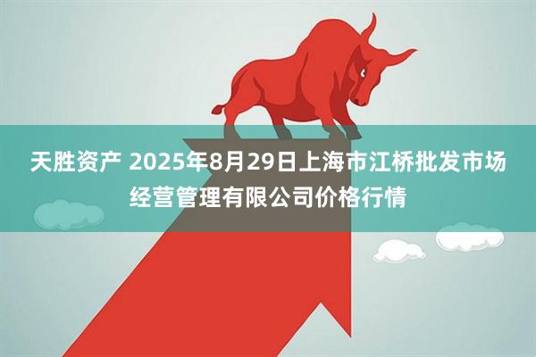 天胜资产 2025年8月29日上海市江桥批发市场经营管理有限公司价格行情
