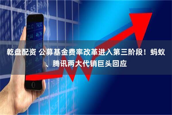 乾盘配资 公募基金费率改革进入第三阶段！蚂蚁、腾讯两大代销巨头回应