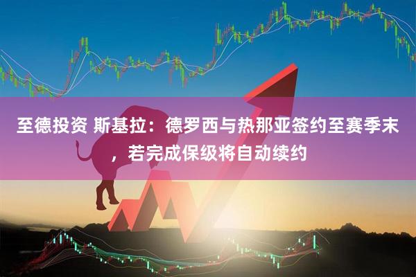 至德投资 斯基拉：德罗西与热那亚签约至赛季末，若完成保级将自动续约
