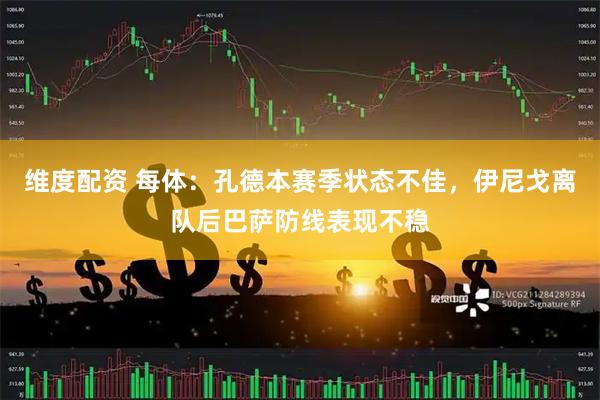 维度配资 每体：孔德本赛季状态不佳，伊尼戈离队后巴萨防线表现不稳