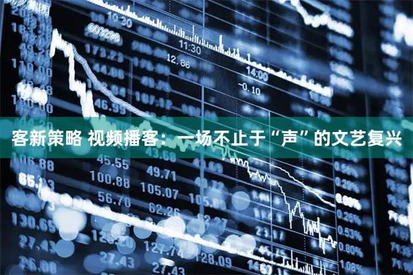 客新策略 视频播客：一场不止于“声”的文艺复兴