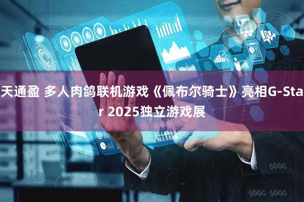 天通盈 多人肉鸽联机游戏《佩布尔骑士》亮相G-Star 2025独立游戏展