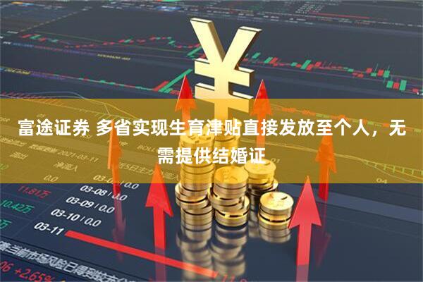 富途证券 多省实现生育津贴直接发放至个人，无需提供结婚证