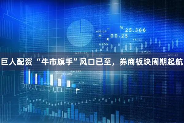 巨人配资 “牛市旗手”风口已至，券商板块周期起航