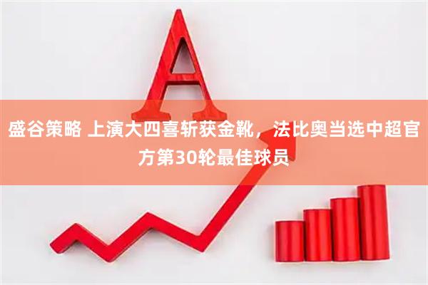 盛谷策略 上演大四喜斩获金靴，法比奥当选中超官方第30轮最佳球员