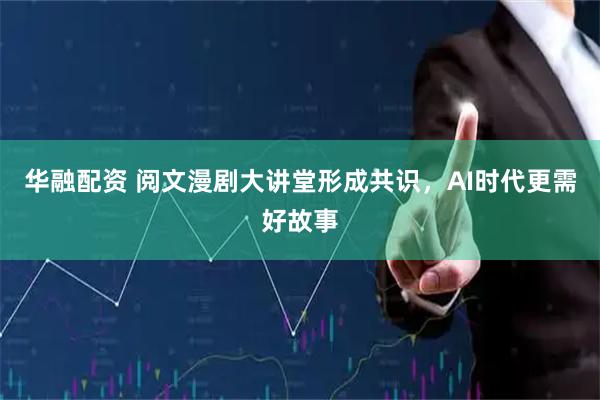 华融配资 阅文漫剧大讲堂形成共识，AI时代更需好故事