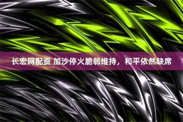 长宏网配资 加沙停火脆弱维持，和平依然缺席