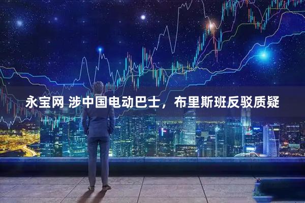 永宝网 涉中国电动巴士，布里斯班反驳质疑