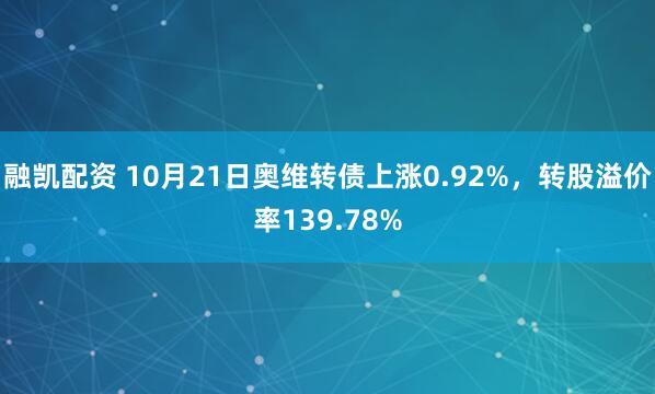 融凯配资 10月21日奥维转债上涨0.92%，转股溢价率139.78%