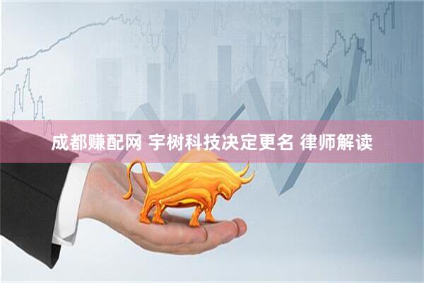 成都赚配网 宇树科技决定更名 律师解读