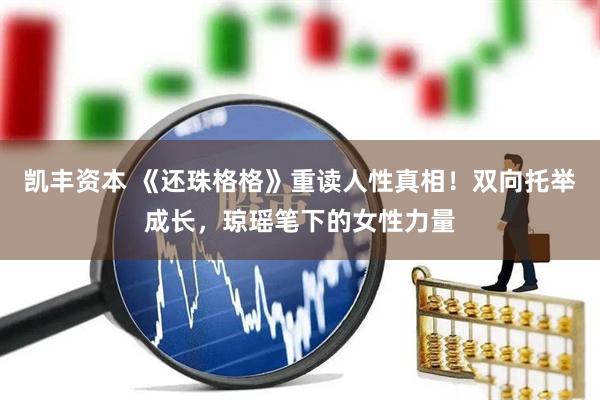 凯丰资本 《还珠格格》重读人性真相！双向托举成长，琼瑶笔下的女性力量