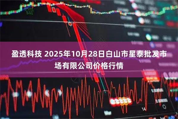 盈透科技 2025年10月28日白山市星泰批发市场有限公司价格行情