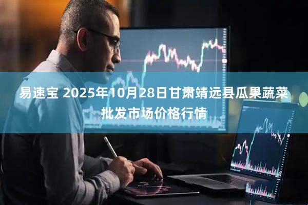 易速宝 2025年10月28日甘肃靖远县瓜果蔬菜批发市场价格行情