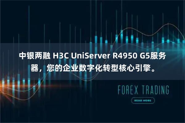 中银两融 H3C UniServer R4950 G5服务器，您的企业数字化转型核心引擎。