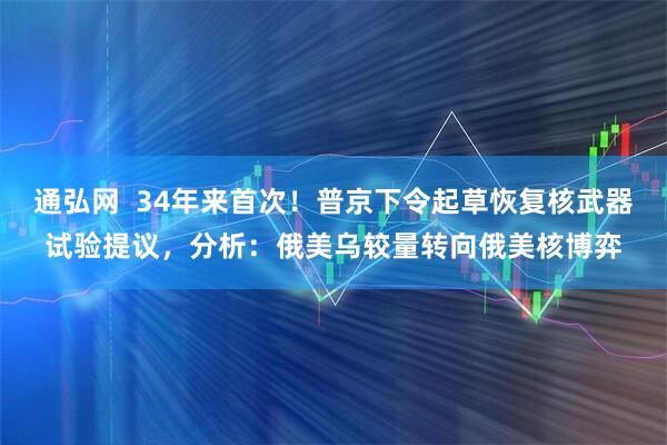 通弘网  34年来首次！普京下令起草恢复核武器试验提议，分析：俄美乌较量转向俄美核博弈
