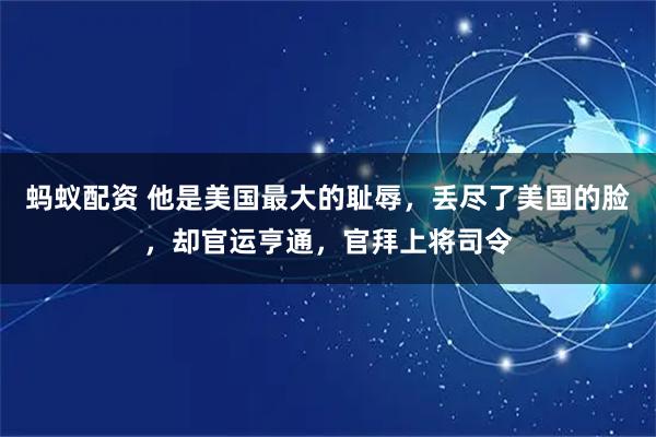 蚂蚁配资 他是美国最大的耻辱，丢尽了美国的脸，却官运亨通，官拜上将司令