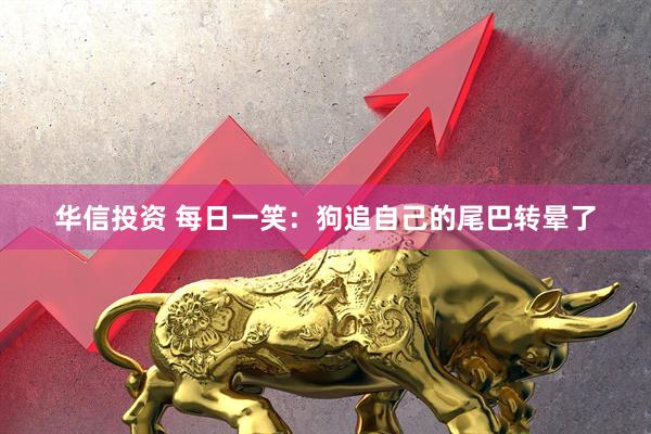 华信投资 每日一笑：狗追自己的尾巴转晕了