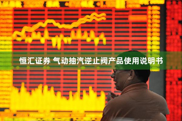恒汇证券 气动抽汽逆止阀产品使用说明书