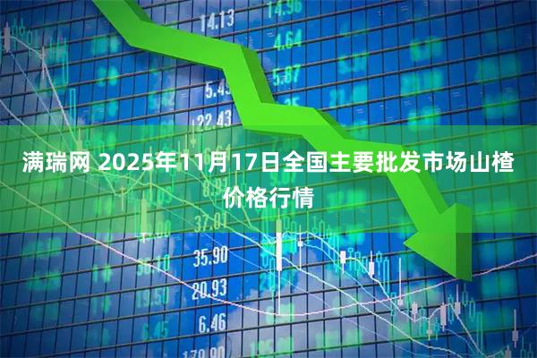 满瑞网 2025年11月17日全国主要批发市场山楂价格行情