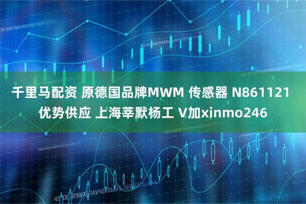 千里马配资 原德国品牌MWM 传感器 N861121 优势供应 上海莘默杨工 V加xinmo246
