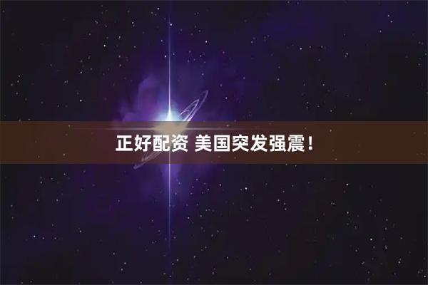 正好配资 美国突发强震！