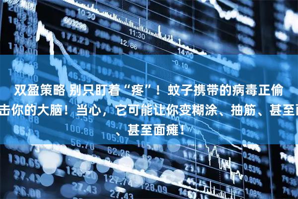 双盈策略 别只盯着“疼”！蚊子携带的病毒正偷偷攻击你的大脑！当心，它可能让你变糊涂、抽筋、甚至面瘫！