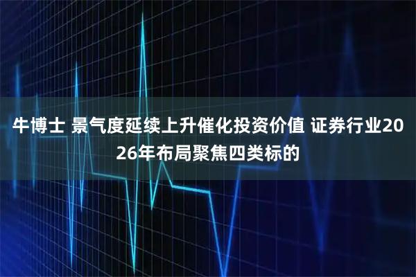 牛博士 景气度延续上升催化投资价值 证券行业2026年布局聚焦四类标的