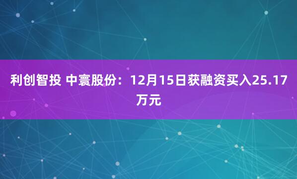 利创智投 中寰股份：12月15日获融资买入25.17万元