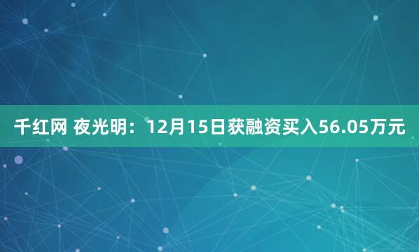 千红网 夜光明:12月15日获融资买入56.05万元