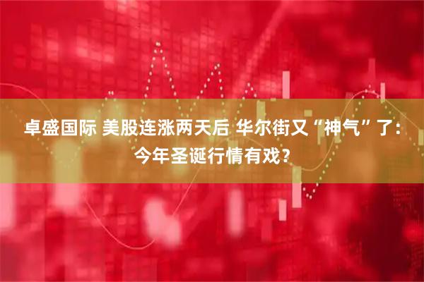 卓盛国际 美股连涨两天后 华尔街又“神气”了：今年圣诞行情有戏？