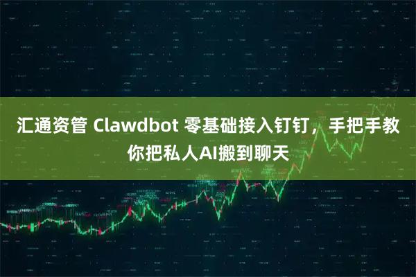 汇通资管 Clawdbot 零基础接入钉钉，手把手教你把私人AI搬到聊天