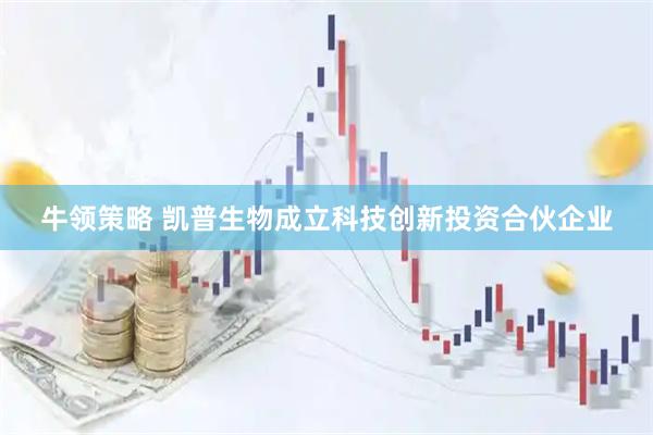 牛领策略 凯普生物成立科技创新投资合伙企业