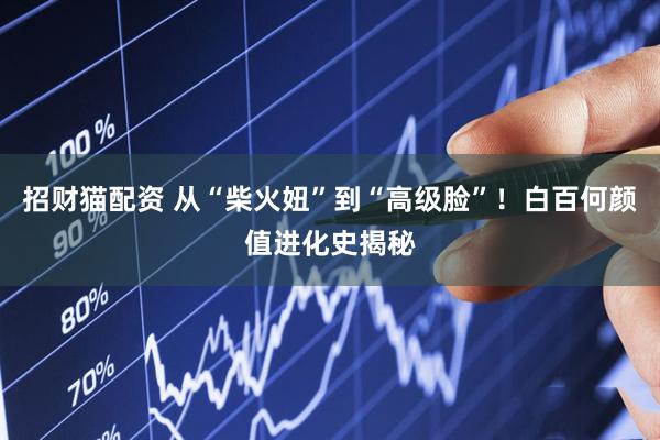 招财猫配资 从“柴火妞”到“高级脸”！白百何颜值进化史揭秘